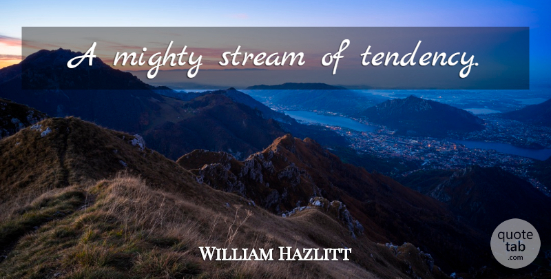 William Hazlitt Quote About Evolution, Tendencies, Streams: A Mighty Stream Of Tendency...