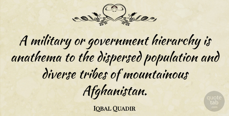 Iqbal Quadir Quote About Anathema, Diverse, Government, Hierarchy, Population: A Military Or Government Hierarchy...