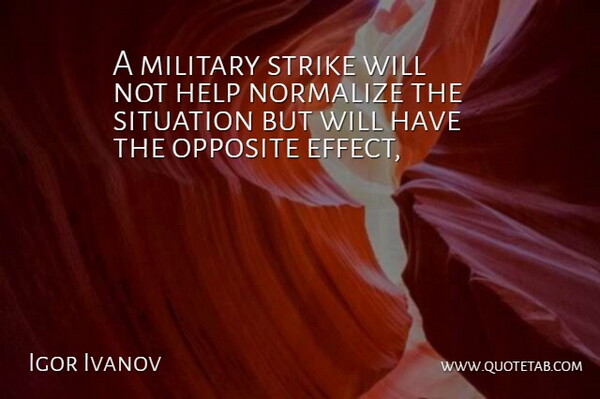 Igor Ivanov Quote About Help, Military, Opposite, Situation, Strike: A Military Strike Will Not...