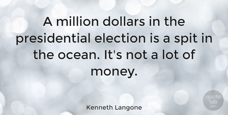 Kenneth Langone Quote About Dollars, Election, Million, Money, Spit: A Million Dollars In The...