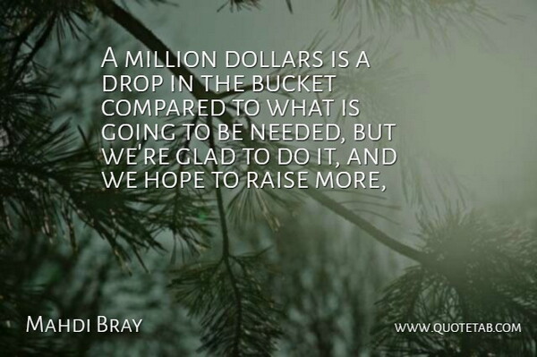 Mahdi Bray Quote About Bucket, Compared, Dollars, Drop, Glad: A Million Dollars Is A...