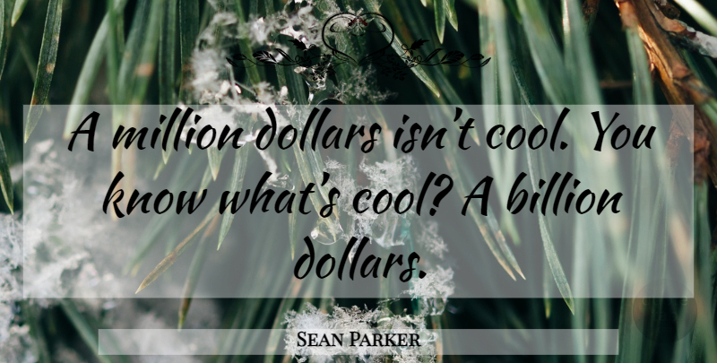 Sean Parker Quote About Dollars, Social Network, Billions: A Million Dollars Isnt Cool...