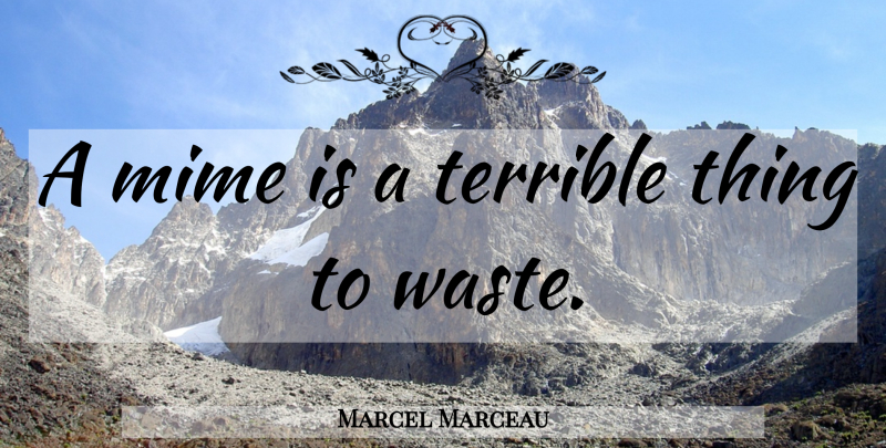 Marcel Marceau Quote About Waste, Terrible, Mime: A Mime Is A Terrible...