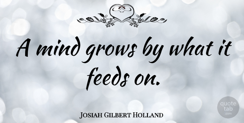 Josiah Gilbert Holland Quote About Mind: A Mind Grows By What...