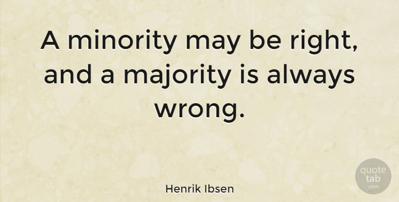 Henrik Ibsen Quote About undefined: A Minority May Be Right...