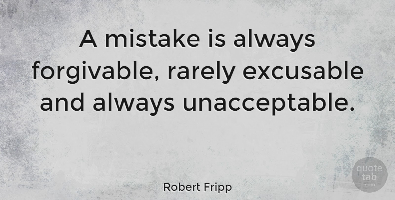Robert Fripp Quote About Forgiveness, Mistake, What Is Forgiveness: A Mistake Is Always Forgivable...