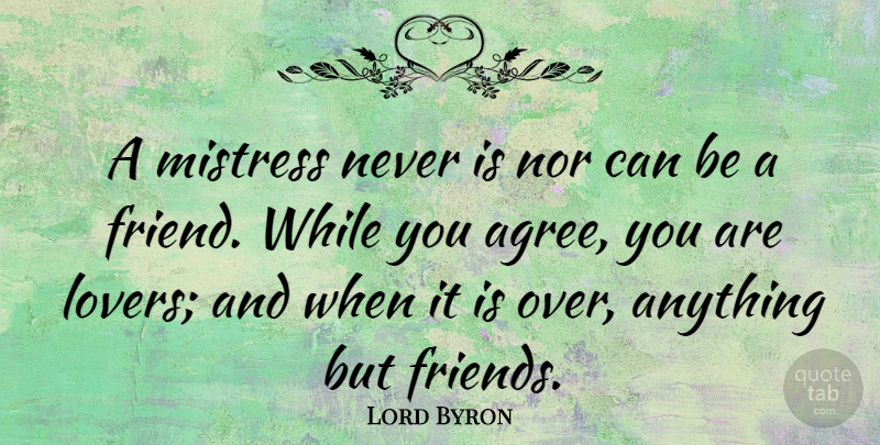 Lord Byron Quote About Love, Friendship, Agreement: A Mistress Never Is Nor...