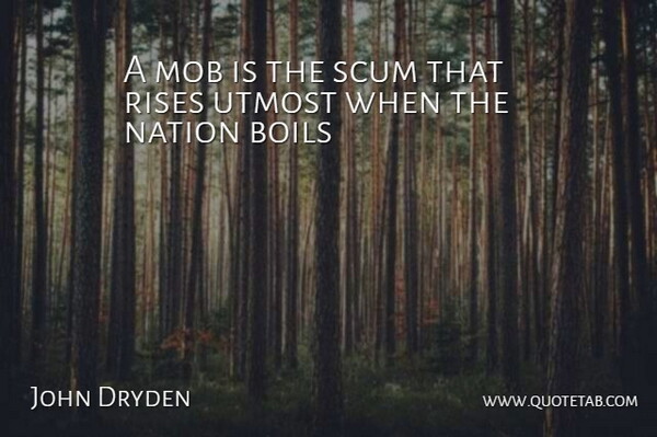 John Dryden Quote About Boils, Mob, Nation, Rises, Utmost: A Mob Is The Scum...