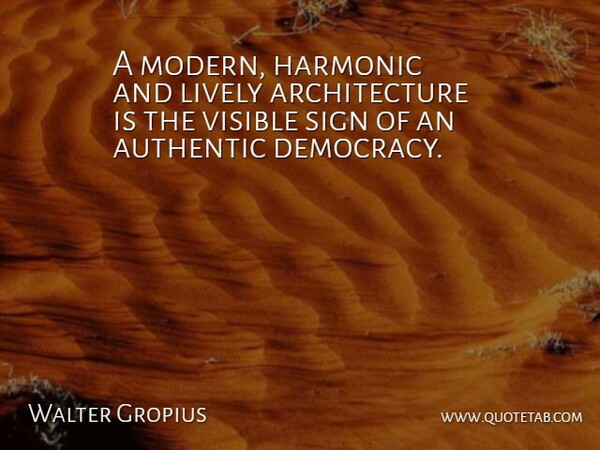 Walter Gropius Quote About Architecture, Authentic, Harmonic, Lively, Sign: A Modern Harmonic And Lively...