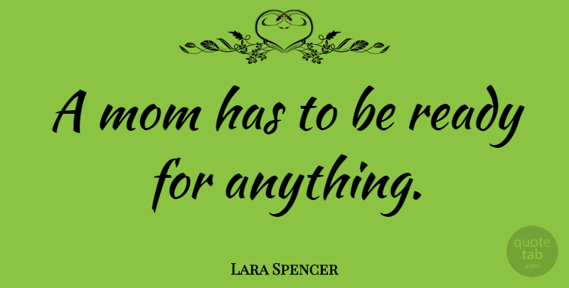 Lara Spencer Quote About Mom, Ready: A Mom Has To Be...