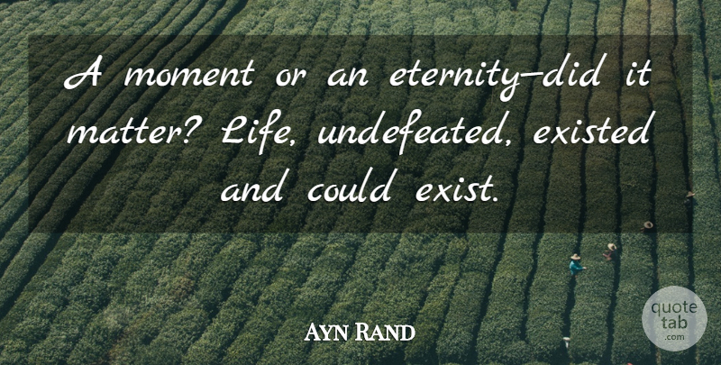 Ayn Rand Quote About Matter, Moments, Eternity: A Moment Or An Eternitydid...