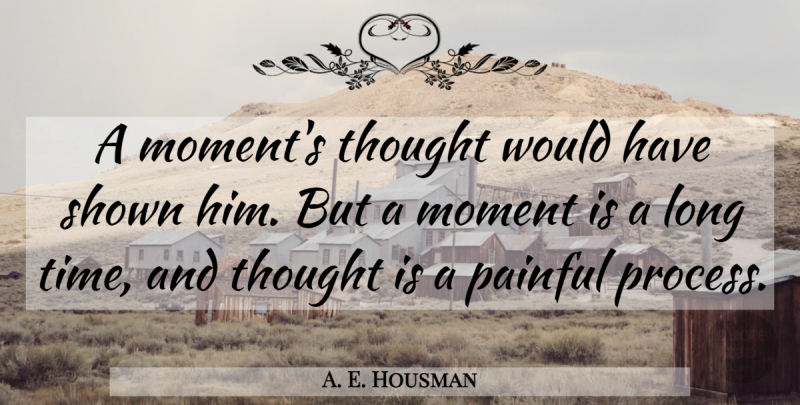 A. E. Housman Quote About Long, Painful, Moments: A Moments Thought Would Have...