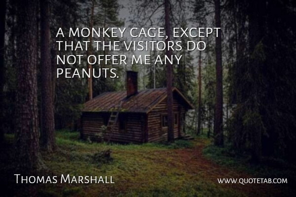 Thomas Marshall Quote About Except, Monkey, Offer, Visitors: A Monkey Cage Except That...