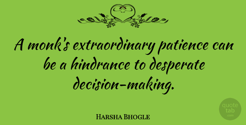 Harsha Bhogle Quote About Decision, Desperate, Monk: A Monks Extraordinary Patience Can...