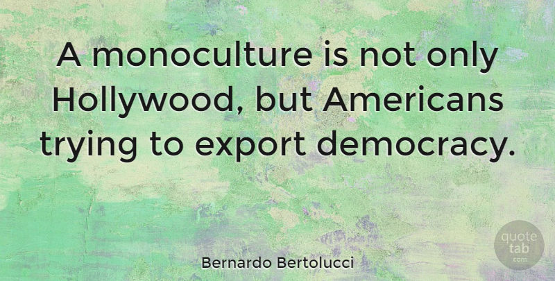 Bernardo Bertolucci Quote About Trying, Democracy, Hollywood: A Monoculture Is Not Only...