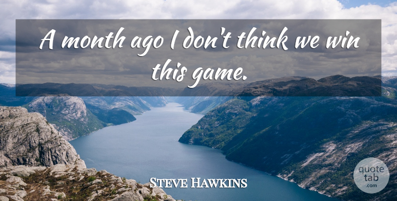 Steve Hawkins Quote About Month, Win: A Month Ago I Dont...