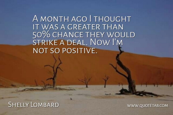 Shelly Lombard Quote About Chance, Greater, Month, Strike: A Month Ago I Thought...