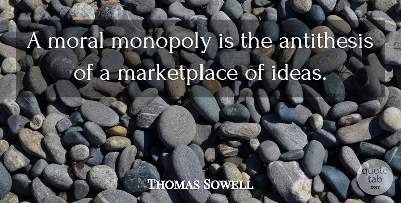 Thomas Sowell Quote About Ideas, Moral, Monopoly: A Moral Monopoly Is The...