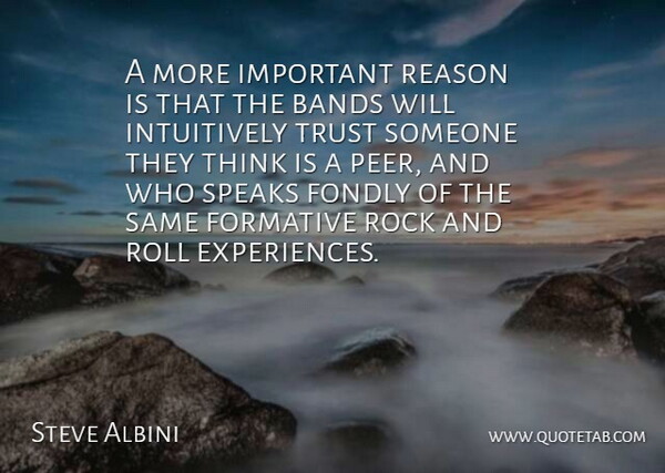 Steve Albini Quote About American Musician, Bands, Fondly, Formative, Roll: A More Important Reason Is...