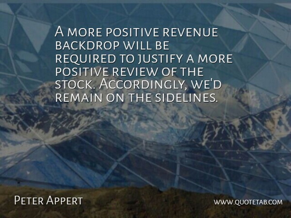 Peter Appert Quote About Backdrop, Justify, Positive, Remain, Required: A More Positive Revenue Backdrop...