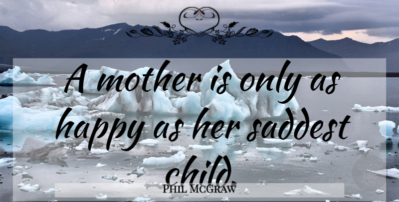 Phil McGraw Quote About Mother, Children, Saddest: A Mother Is Only As...