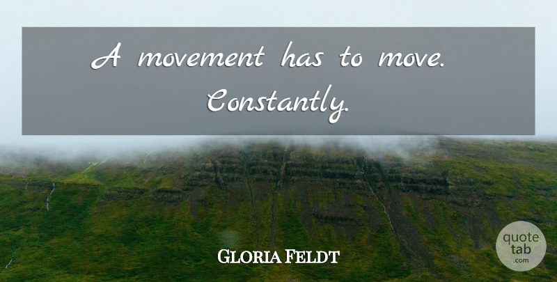 Gloria Feldt Quote About Moving, Movement: A Movement Has To Move...