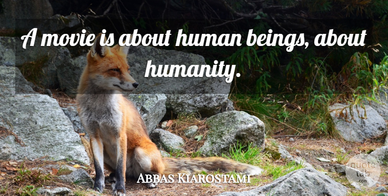 Abbas Kiarostami Quote About Humanity, Humans, Human Beings: A Movie Is About Human...