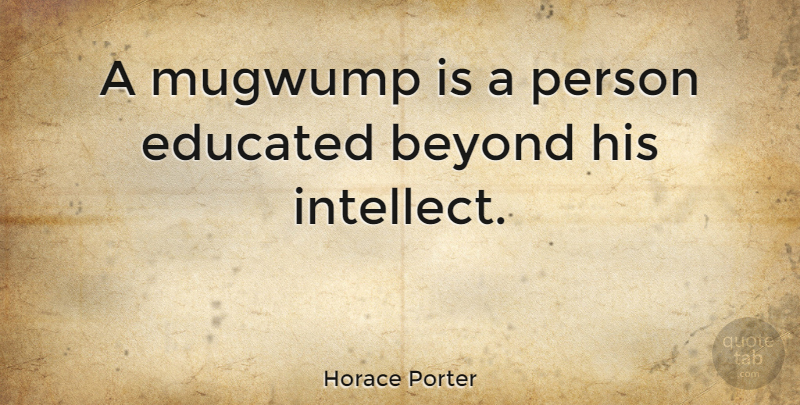 Horace Porter Quote About Intellect, Educated, Persons: A Mugwump Is A Person...