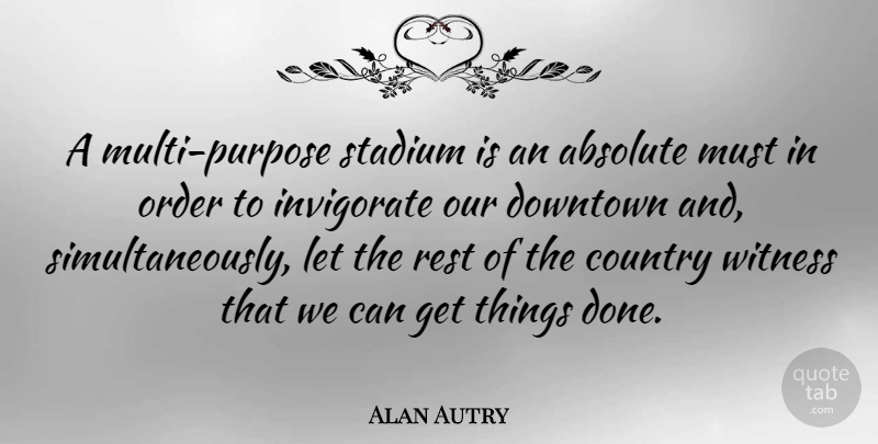 Alan Autry Quote About Absolute, Country, Stadium, Witness: A Multi Purpose Stadium Is...
