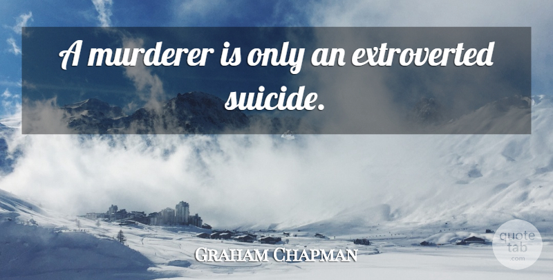 Graham Chapman Quote About Suicide, Murderer: A Murderer Is Only An...