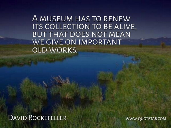 David Rockefeller Quote About Mean, Museums, Giving: A Museum Has To Renew...