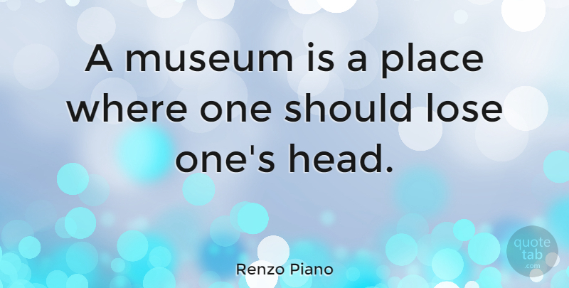 Renzo Piano Quote About Museums, Should, Loses: A Museum Is A Place...