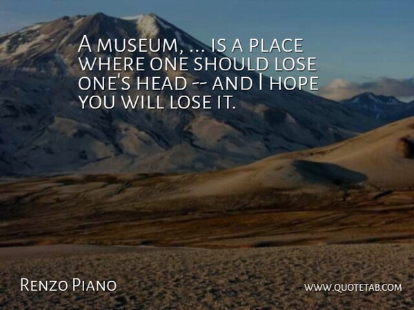 Renzo Piano Quote About Head, Hope, Lose: A Museum Is A Place...