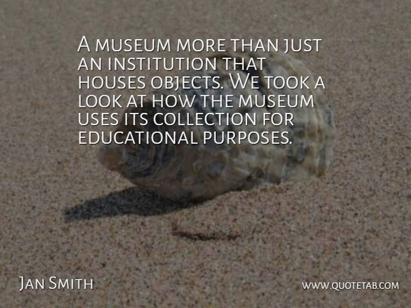 Jan Smith Quote About Collection, Houses, Museum, Took: A Museum More Than Just...