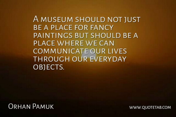 Orhan Pamuk Quote About Everyday, Fancy, Lives, Museum, Paintings: A Museum Should Not Just...