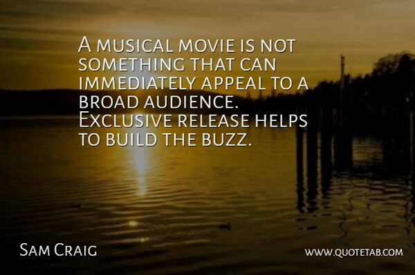 Sam Craig Quote About Appeal, Broad, Build, Exclusive, Helps: A Musical Movie Is Not...
