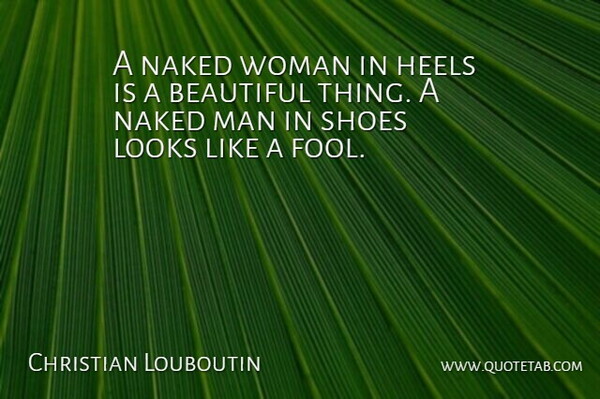 Christian Louboutin Quote About Beautiful, Fashion, Men: A Naked Woman In Heels...