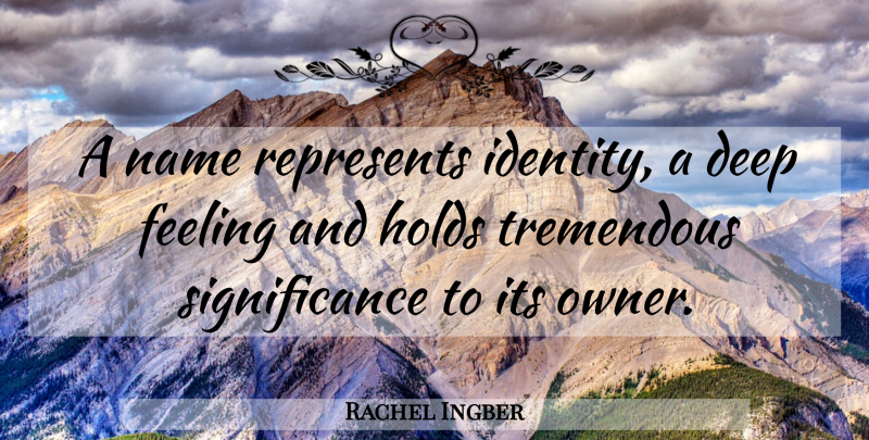 Rachel Ingber Quote About Deep, Feeling, Holds, Name, Represents: A Name Represents Identity A...