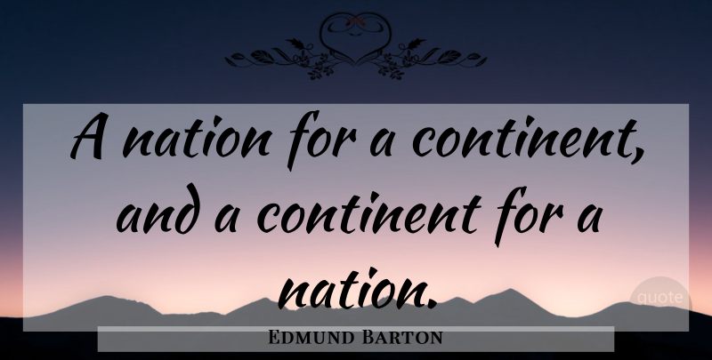 Edmund Barton Quote About Continents, Nations: A Nation For A Continent...