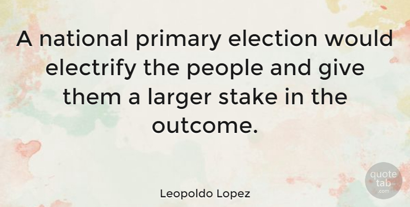Leopoldo Lopez Quote About People, Giving, Outcomes: A National Primary Election Would...