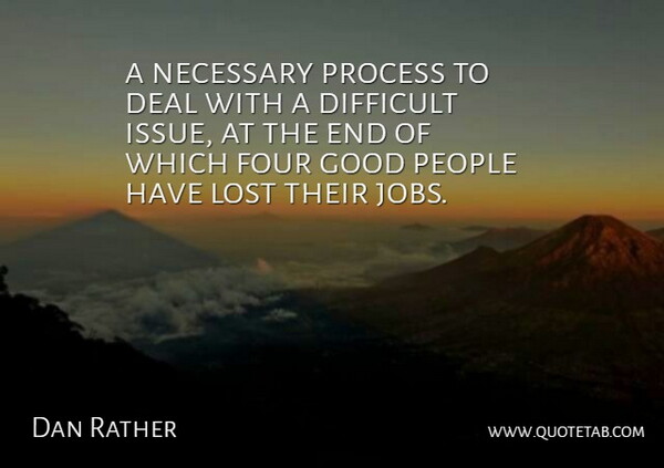 Dan Rather Quote About Deal, Difficult, Four, Good, Lost: A Necessary Process To Deal...
