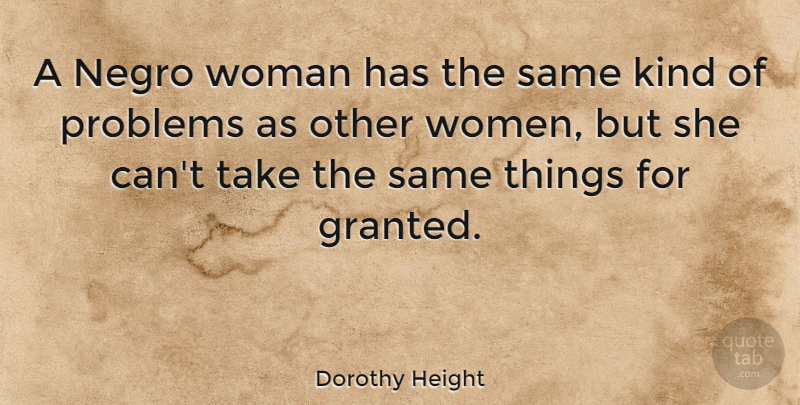 Dorothy Height Quote About Kind, Problem, Granted: A Negro Woman Has The...