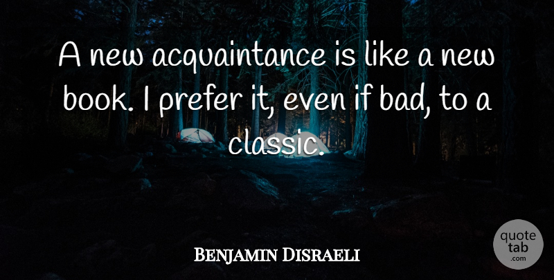 Benjamin Disraeli A New Acquaintance Is Like A New Book I Prefer It Even If Quotetab