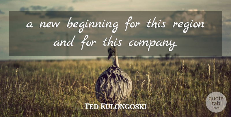 Ted Kulongoski Quote About Beginning, Region: A New Beginning For This...