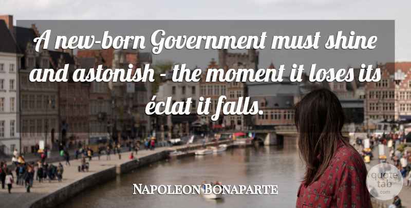 Napoleon Bonaparte Quote About Fall, Power, Government: A New Born Government Must...