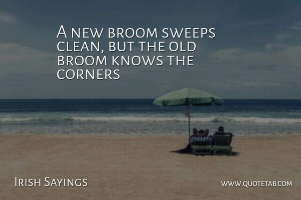 Irish Sayings Quote About Corners, Knows: A New Broom Sweeps Clean...