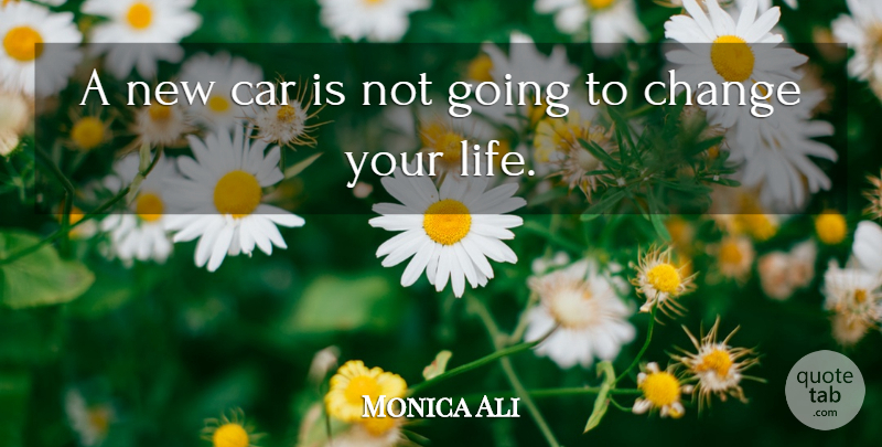 Monica Ali Quote About Car, Changing Your Life, New Car: A New Car Is Not...