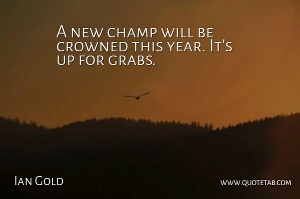 Ian Gold Quote About Champ, Crowned: A New Champ Will Be...