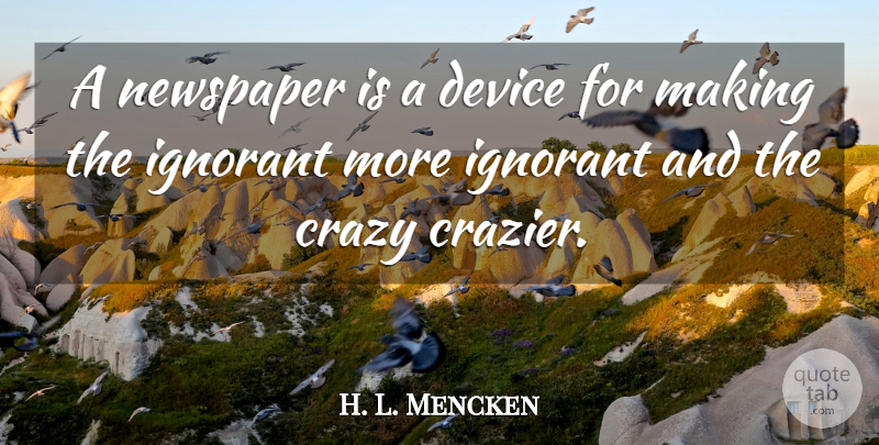 H. L. Mencken Quote About Freedom, Crazy, Ignorance: A Newspaper Is A Device...