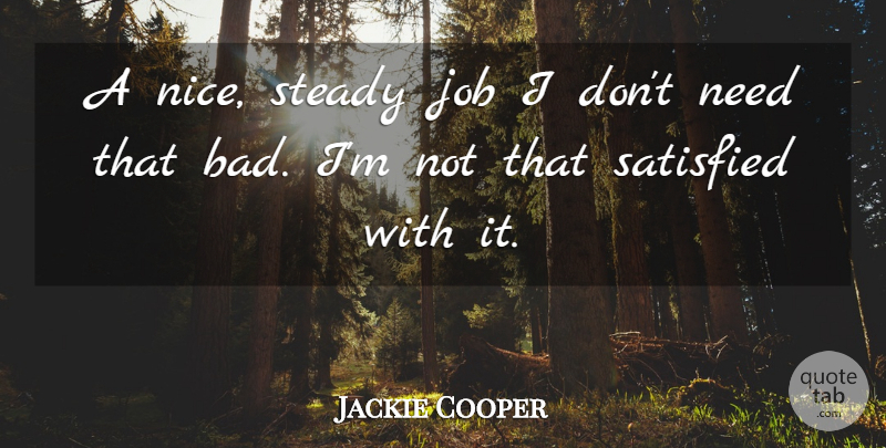 Jackie Cooper Quote About Jobs, Nice, Needs: A Nice Steady Job I...